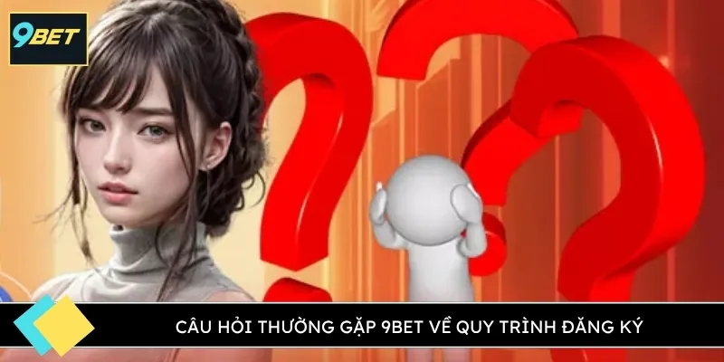 Câu hỏi thường gặp 9BET về quy trình đăng ký