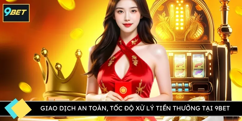 Giao dịch an toàn, tốc độ xử lý tiền thưởng tại 9BET