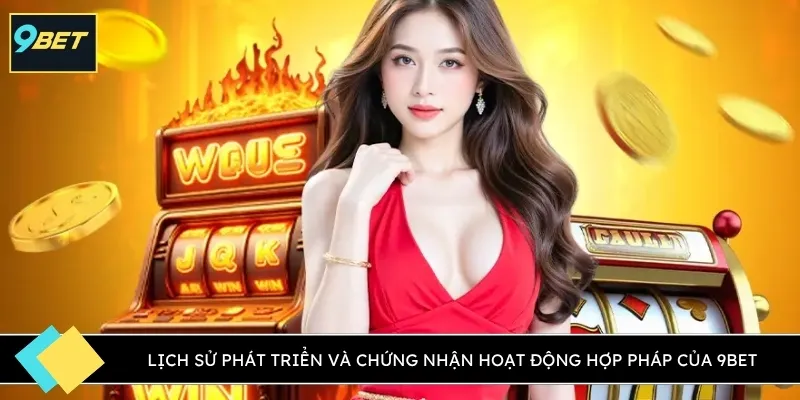 Lịch sử phát triển và chứng nhận hoạt động hợp pháp của 9BET