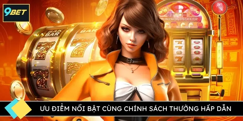 Ưu điểm nổi bật cùng chính sách thưởng hấp dẫn